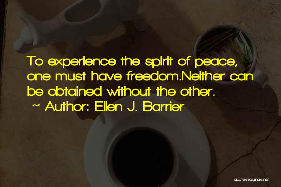 Ellen J. Barrier Quotes: To Experience The Spirit Of Peace, One Must Have Freedom.neither Can Be Obtained Without The Other.
