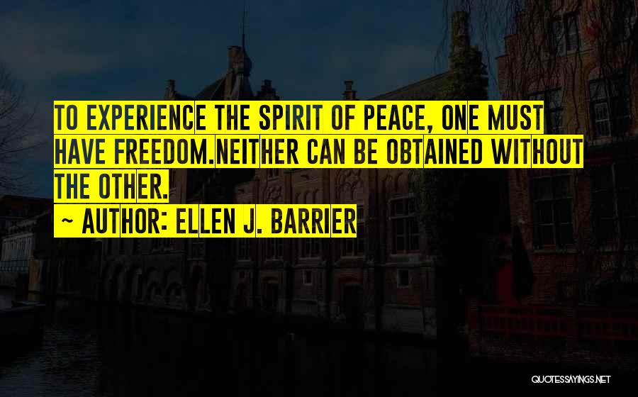 Ellen J. Barrier Quotes: To Experience The Spirit Of Peace, One Must Have Freedom.neither Can Be Obtained Without The Other.