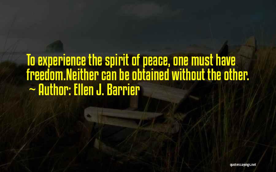 Ellen J. Barrier Quotes: To Experience The Spirit Of Peace, One Must Have Freedom.neither Can Be Obtained Without The Other.