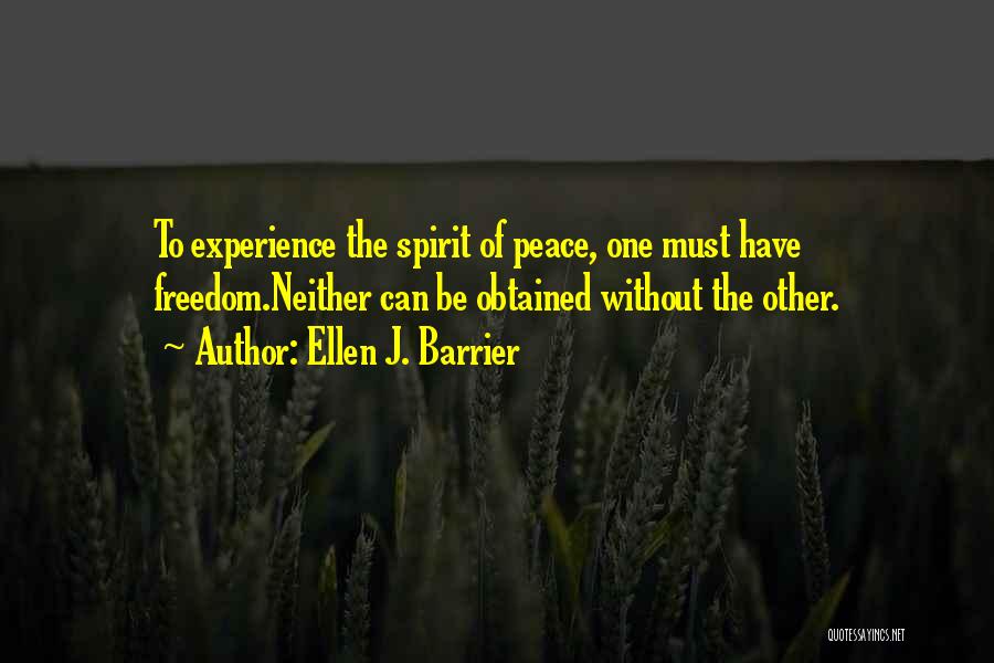 Ellen J. Barrier Quotes: To Experience The Spirit Of Peace, One Must Have Freedom.neither Can Be Obtained Without The Other.