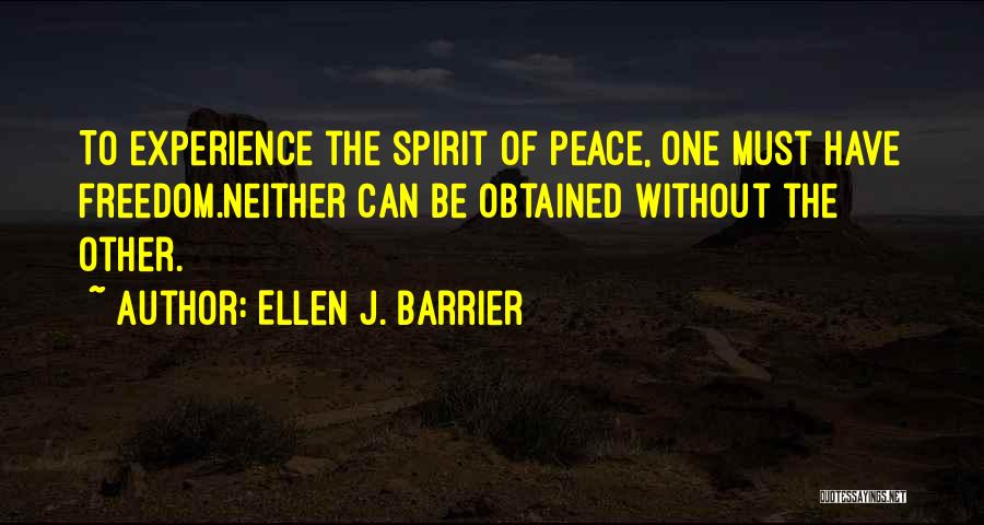 Ellen J. Barrier Quotes: To Experience The Spirit Of Peace, One Must Have Freedom.neither Can Be Obtained Without The Other.