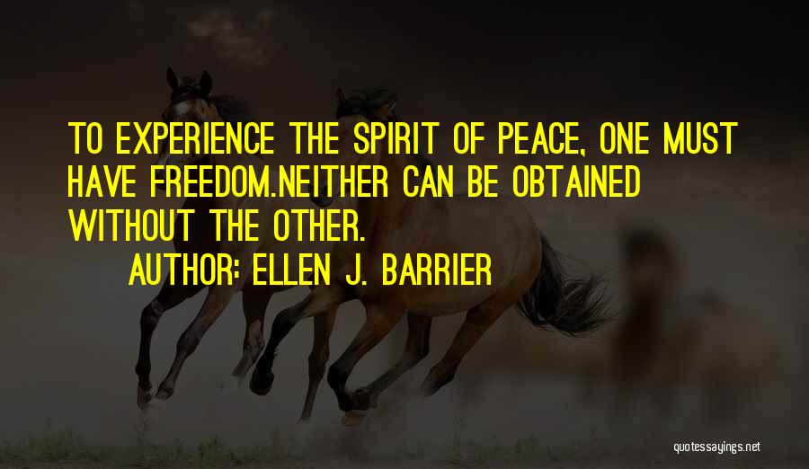 Ellen J. Barrier Quotes: To Experience The Spirit Of Peace, One Must Have Freedom.neither Can Be Obtained Without The Other.