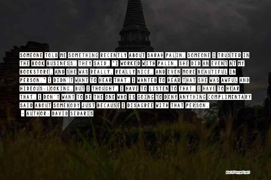 David Sedaris Quotes: Someone Told Me Something Recently About Sarah Palin, Someone I Trusted In The Book Business. They Said, I Worked With