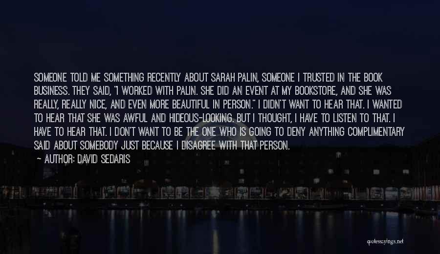 David Sedaris Quotes: Someone Told Me Something Recently About Sarah Palin, Someone I Trusted In The Book Business. They Said, I Worked With