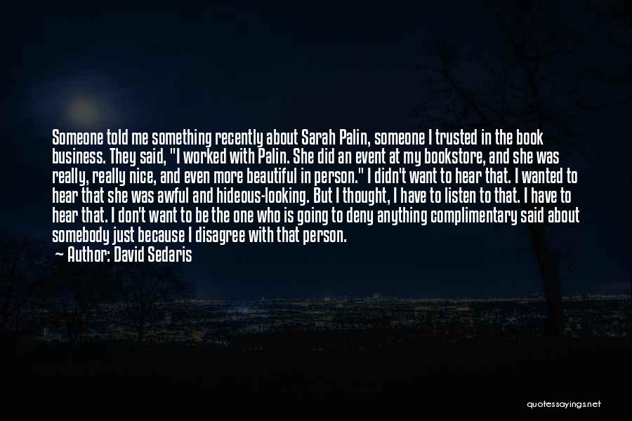 David Sedaris Quotes: Someone Told Me Something Recently About Sarah Palin, Someone I Trusted In The Book Business. They Said, I Worked With