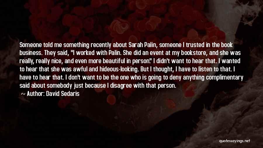 David Sedaris Quotes: Someone Told Me Something Recently About Sarah Palin, Someone I Trusted In The Book Business. They Said, I Worked With