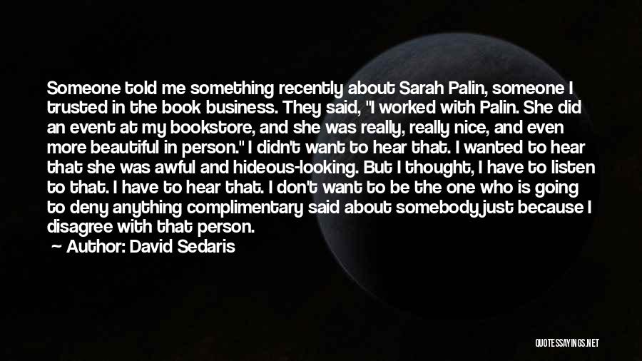 David Sedaris Quotes: Someone Told Me Something Recently About Sarah Palin, Someone I Trusted In The Book Business. They Said, I Worked With