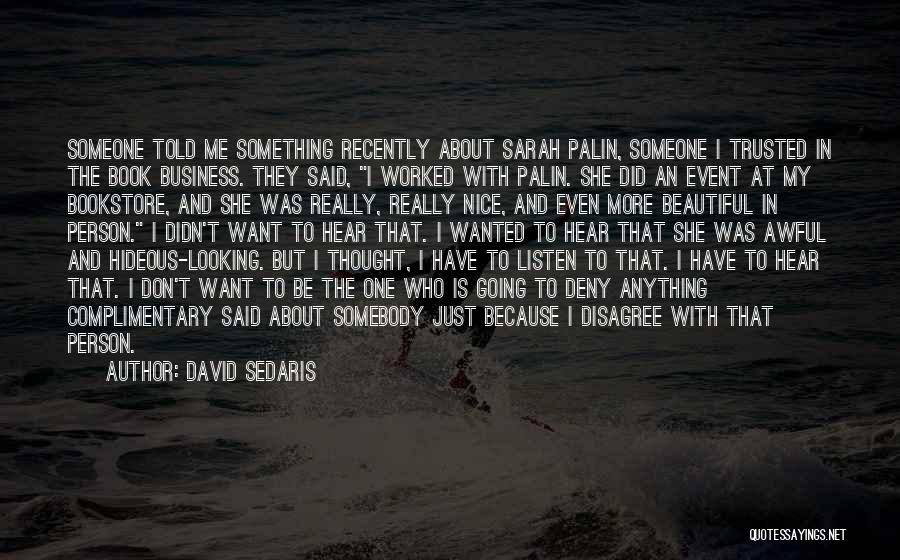 David Sedaris Quotes: Someone Told Me Something Recently About Sarah Palin, Someone I Trusted In The Book Business. They Said, I Worked With