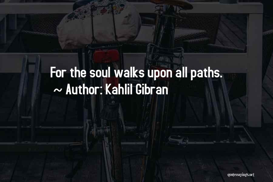 Kahlil Gibran Quotes: For The Soul Walks Upon All Paths.