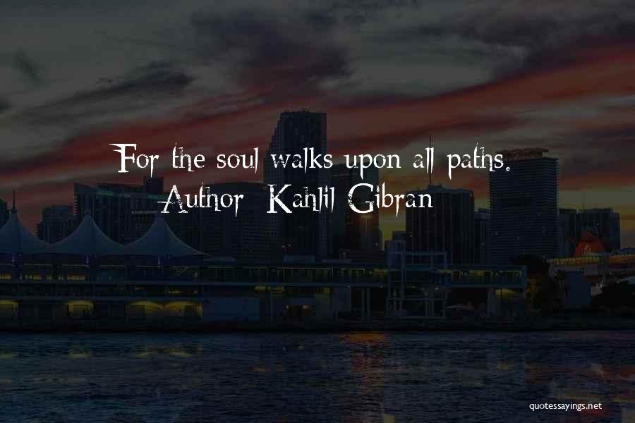 Kahlil Gibran Quotes: For The Soul Walks Upon All Paths.