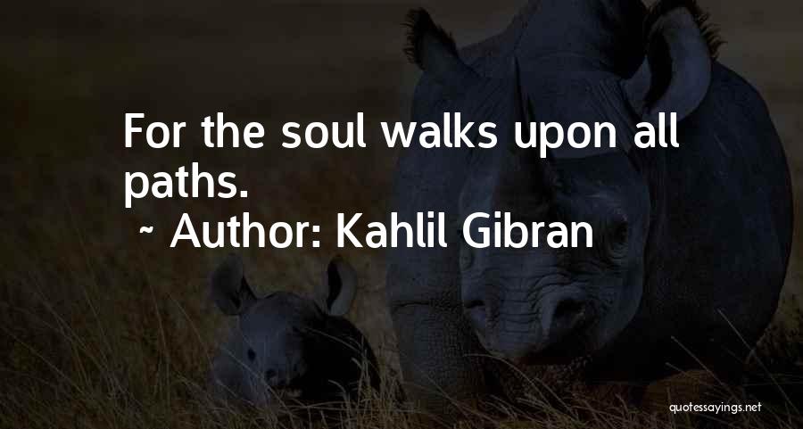 Kahlil Gibran Quotes: For The Soul Walks Upon All Paths.