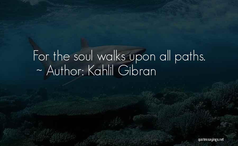 Kahlil Gibran Quotes: For The Soul Walks Upon All Paths.
