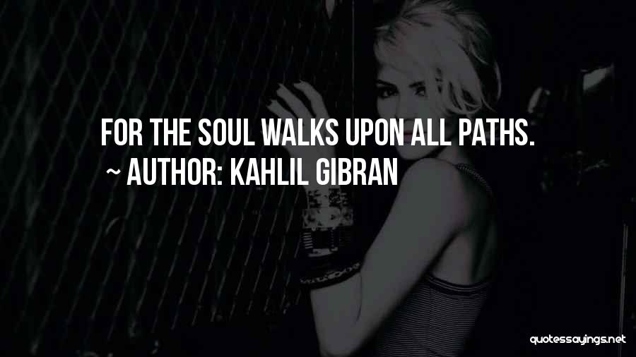 Kahlil Gibran Quotes: For The Soul Walks Upon All Paths.