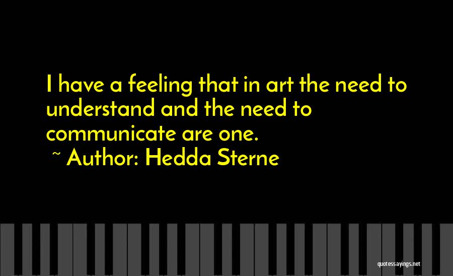 Hedda Sterne Quotes: I Have A Feeling That In Art The Need To Understand And The Need To Communicate Are One.