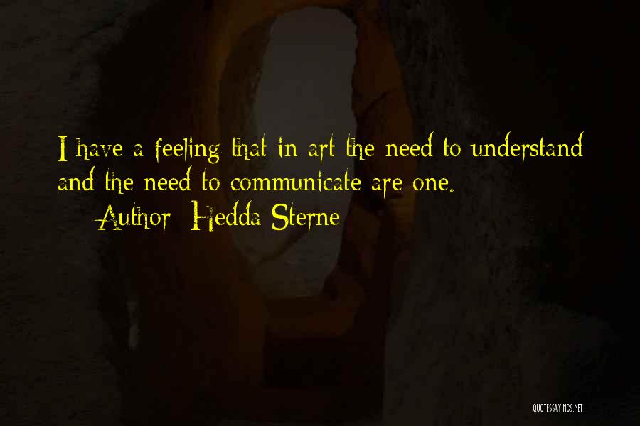 Hedda Sterne Quotes: I Have A Feeling That In Art The Need To Understand And The Need To Communicate Are One.