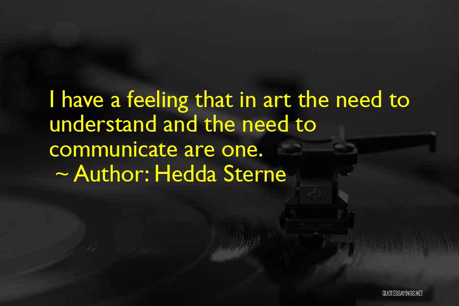 Hedda Sterne Quotes: I Have A Feeling That In Art The Need To Understand And The Need To Communicate Are One.