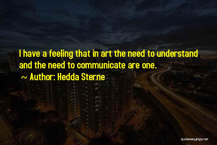 Hedda Sterne Quotes: I Have A Feeling That In Art The Need To Understand And The Need To Communicate Are One.