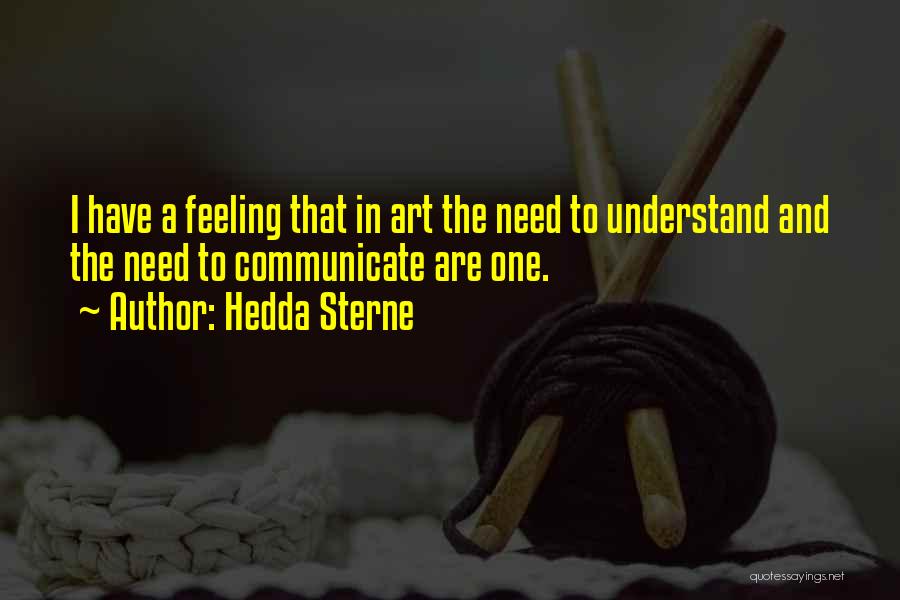 Hedda Sterne Quotes: I Have A Feeling That In Art The Need To Understand And The Need To Communicate Are One.