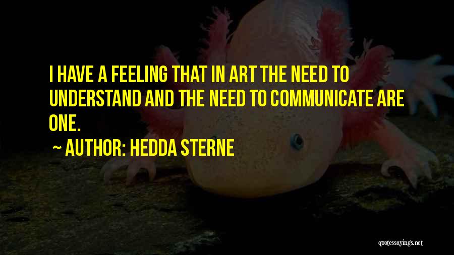Hedda Sterne Quotes: I Have A Feeling That In Art The Need To Understand And The Need To Communicate Are One.