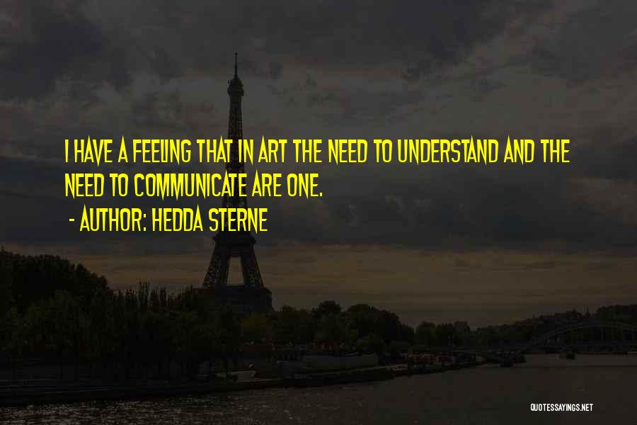 Hedda Sterne Quotes: I Have A Feeling That In Art The Need To Understand And The Need To Communicate Are One.