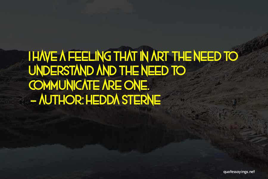 Hedda Sterne Quotes: I Have A Feeling That In Art The Need To Understand And The Need To Communicate Are One.