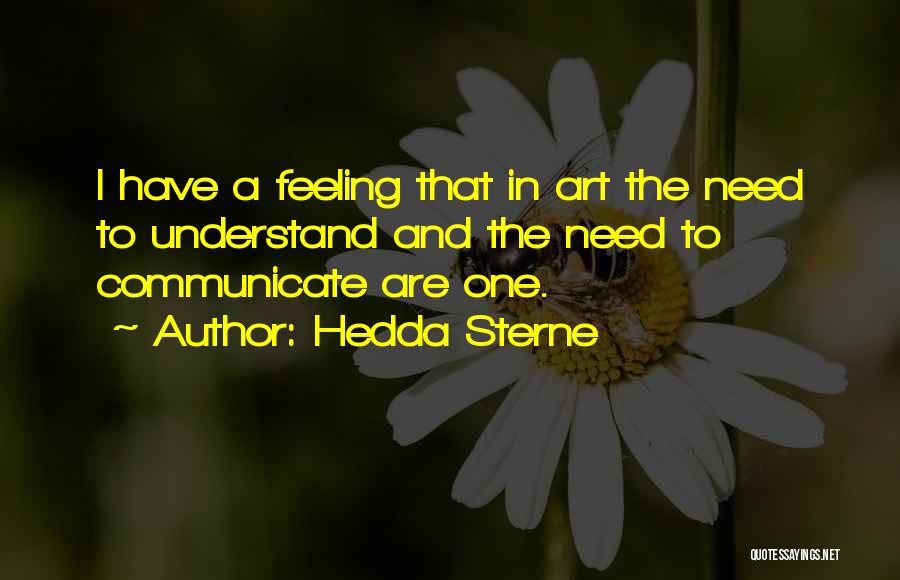 Hedda Sterne Quotes: I Have A Feeling That In Art The Need To Understand And The Need To Communicate Are One.