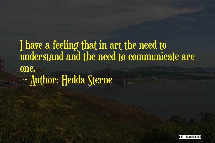 Hedda Sterne Quotes: I Have A Feeling That In Art The Need To Understand And The Need To Communicate Are One.