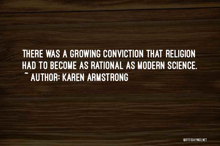 Karen Armstrong Quotes: There Was A Growing Conviction That Religion Had To Become As Rational As Modern Science.