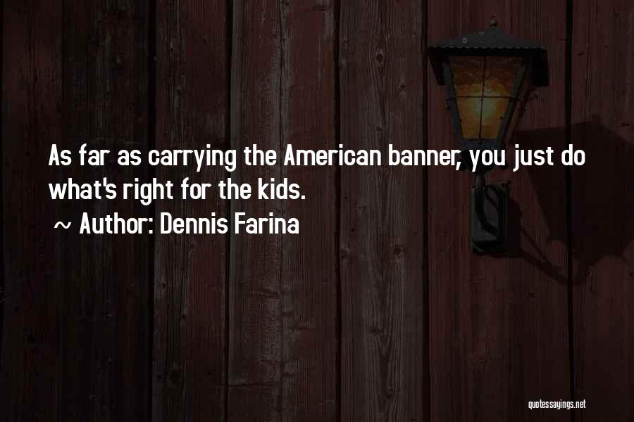 Dennis Farina Quotes: As Far As Carrying The American Banner, You Just Do What's Right For The Kids.