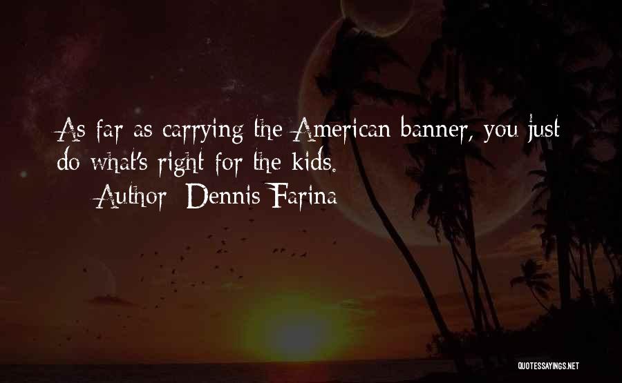 Dennis Farina Quotes: As Far As Carrying The American Banner, You Just Do What's Right For The Kids.