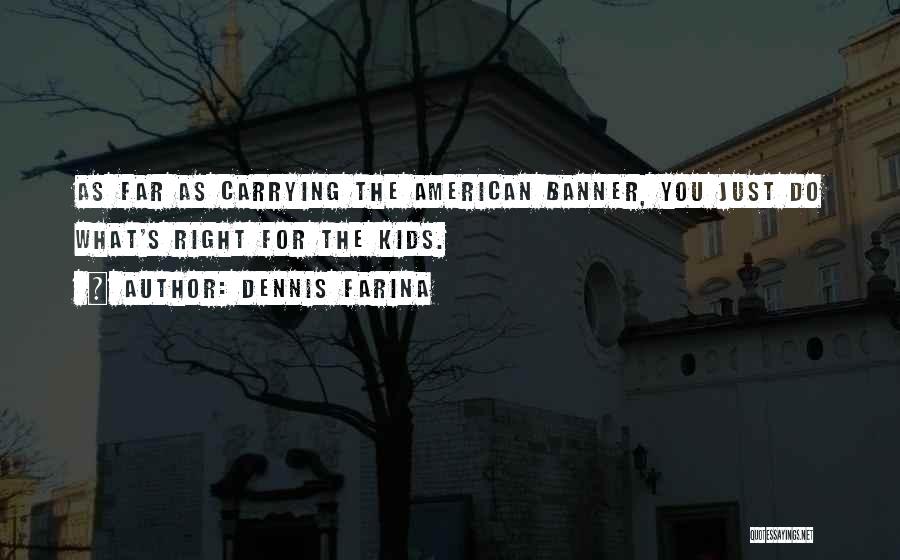 Dennis Farina Quotes: As Far As Carrying The American Banner, You Just Do What's Right For The Kids.