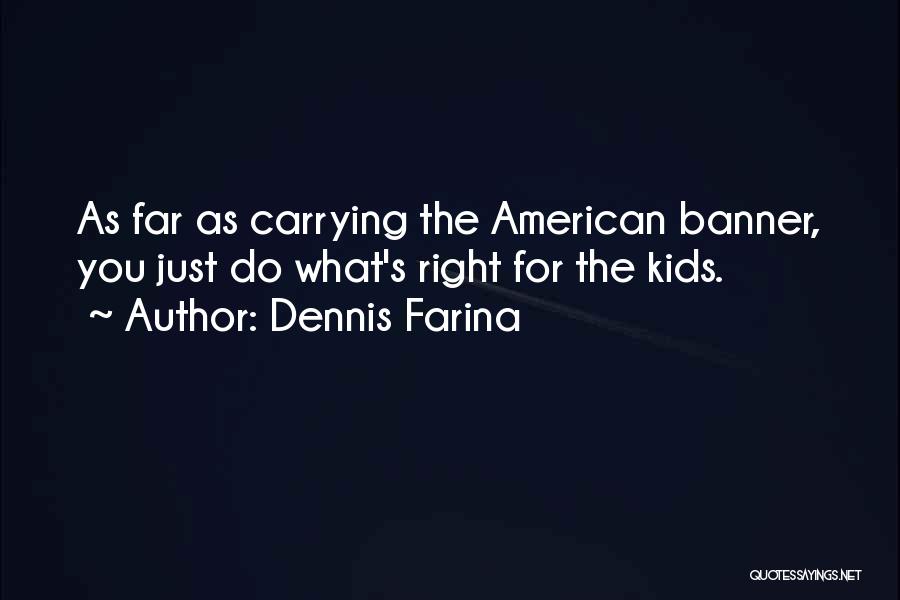 Dennis Farina Quotes: As Far As Carrying The American Banner, You Just Do What's Right For The Kids.