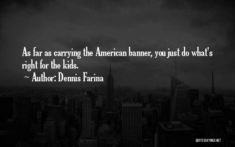 Dennis Farina Quotes: As Far As Carrying The American Banner, You Just Do What's Right For The Kids.