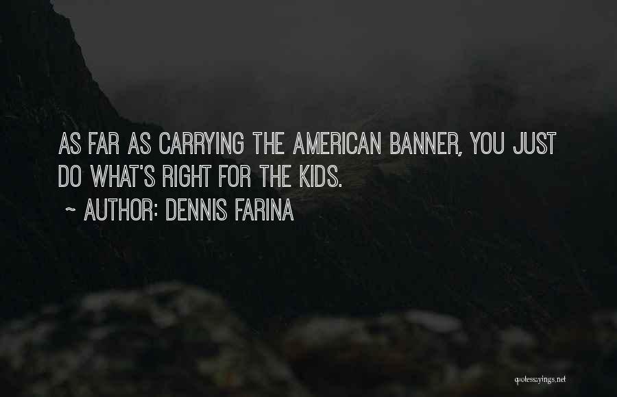 Dennis Farina Quotes: As Far As Carrying The American Banner, You Just Do What's Right For The Kids.