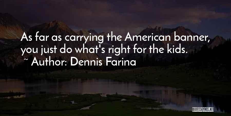Dennis Farina Quotes: As Far As Carrying The American Banner, You Just Do What's Right For The Kids.