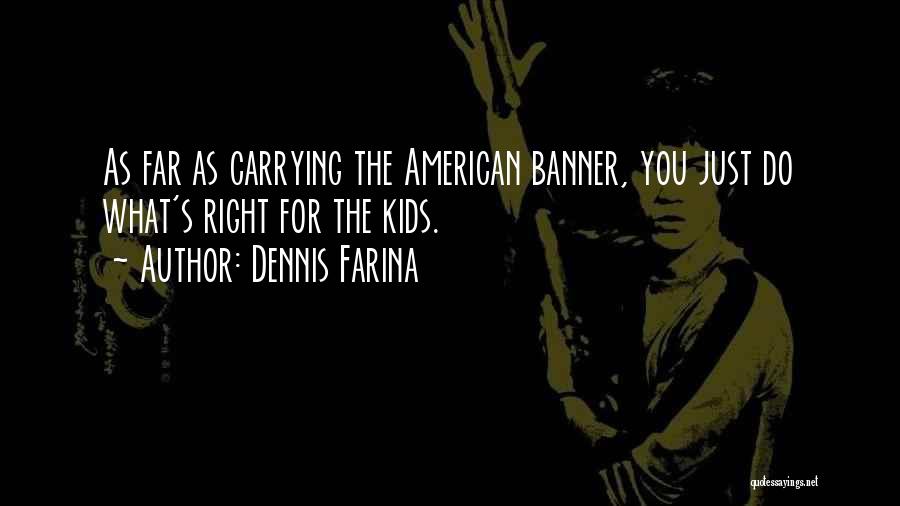 Dennis Farina Quotes: As Far As Carrying The American Banner, You Just Do What's Right For The Kids.
