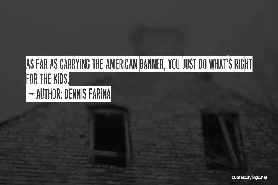 Dennis Farina Quotes: As Far As Carrying The American Banner, You Just Do What's Right For The Kids.
