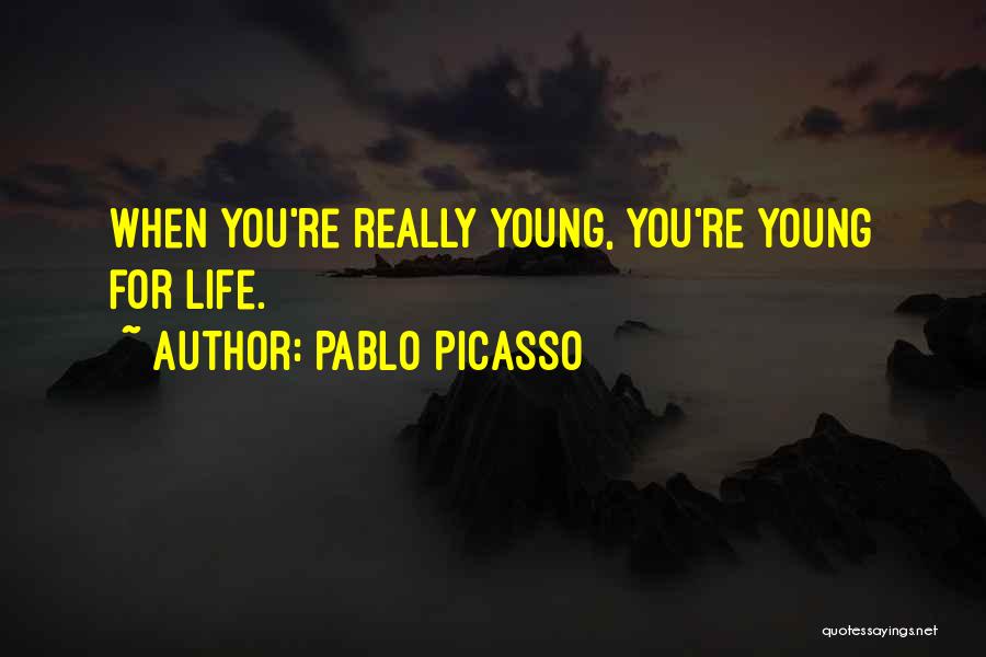 Pablo Picasso Quotes: When You're Really Young, You're Young For Life.