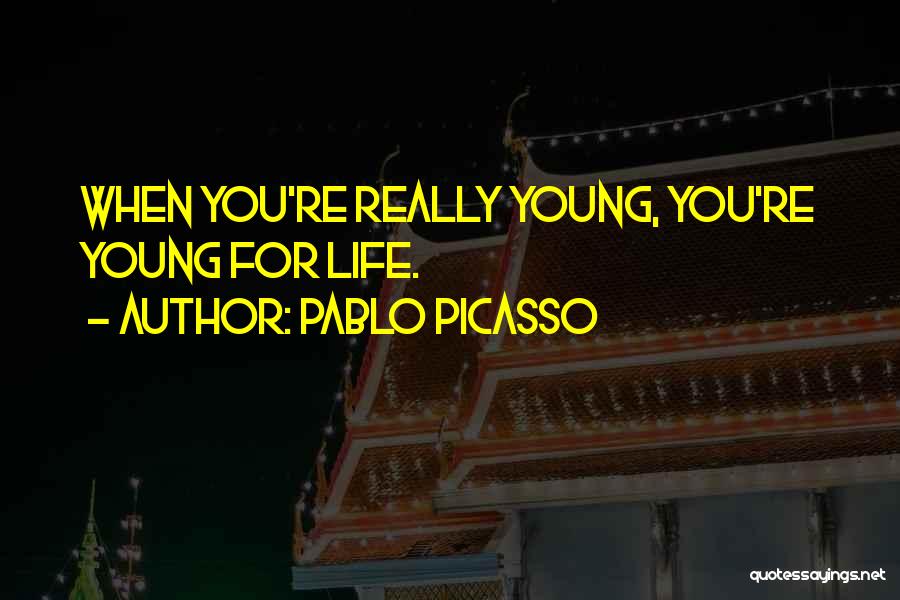 Pablo Picasso Quotes: When You're Really Young, You're Young For Life.