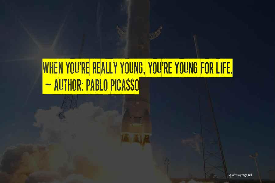 Pablo Picasso Quotes: When You're Really Young, You're Young For Life.