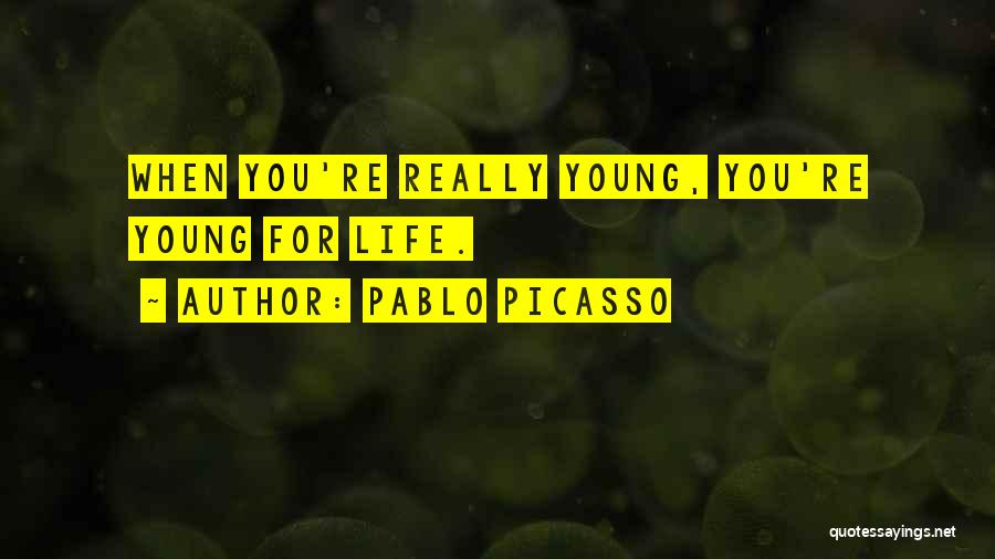Pablo Picasso Quotes: When You're Really Young, You're Young For Life.