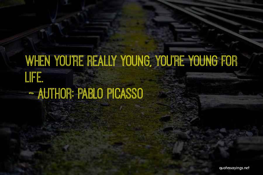 Pablo Picasso Quotes: When You're Really Young, You're Young For Life.