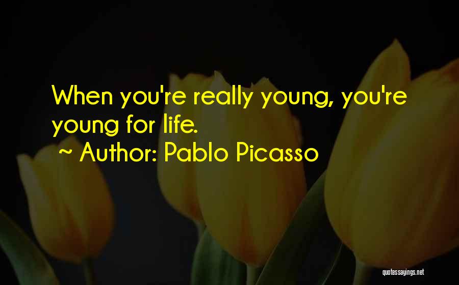 Pablo Picasso Quotes: When You're Really Young, You're Young For Life.