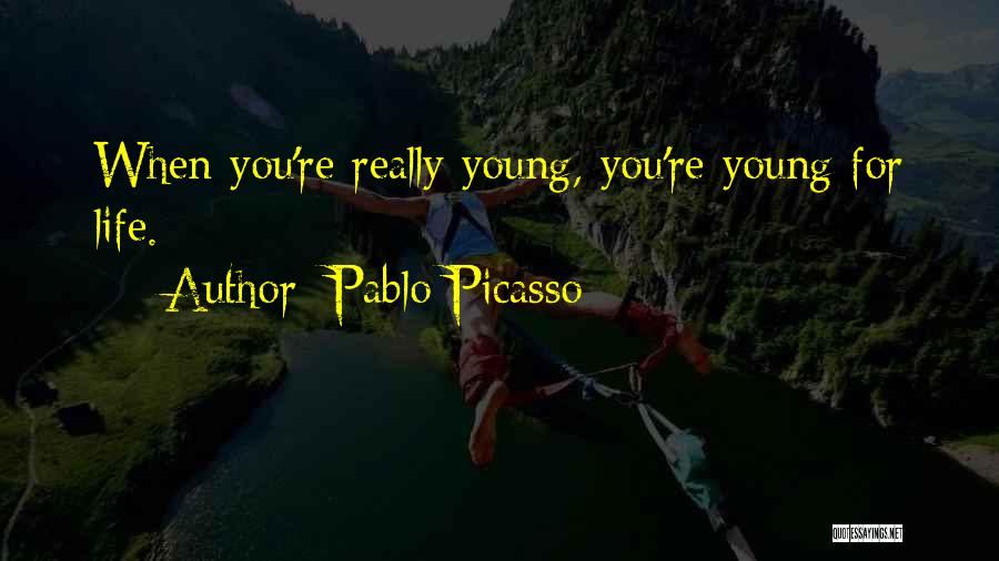 Pablo Picasso Quotes: When You're Really Young, You're Young For Life.