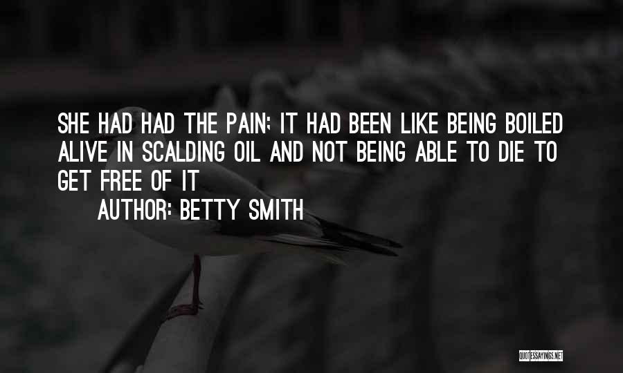 Betty Smith Quotes: She Had Had The Pain; It Had Been Like Being Boiled Alive In Scalding Oil And Not Being Able To