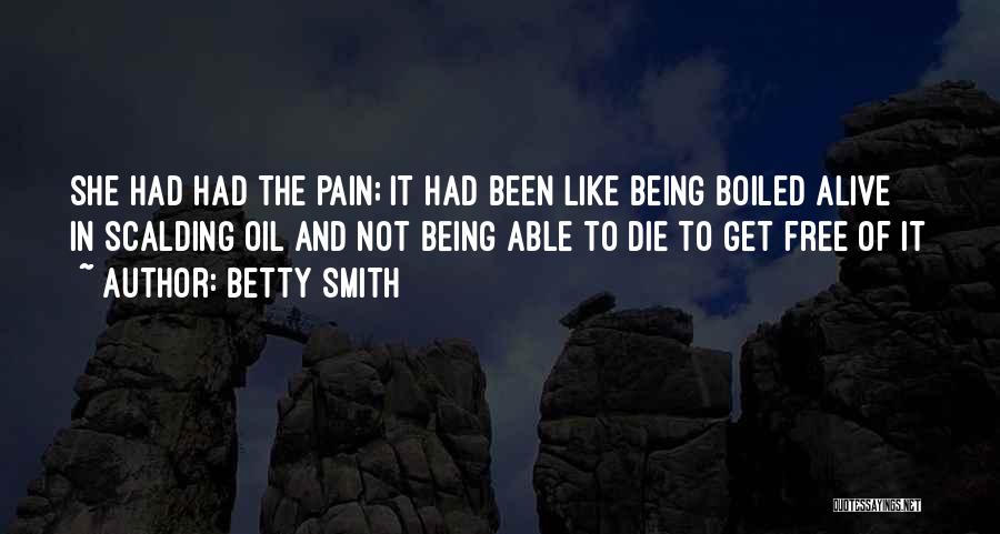 Betty Smith Quotes: She Had Had The Pain; It Had Been Like Being Boiled Alive In Scalding Oil And Not Being Able To