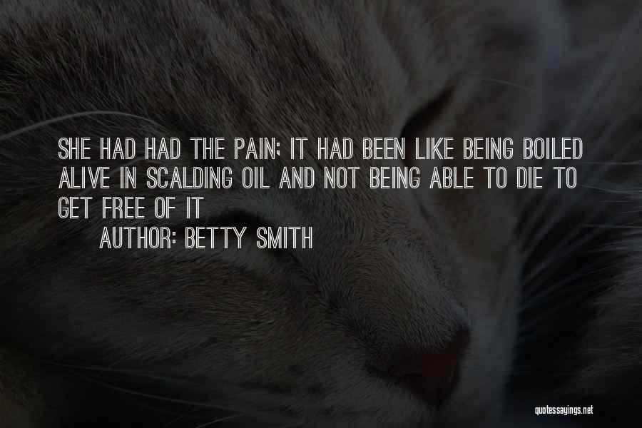 Betty Smith Quotes: She Had Had The Pain; It Had Been Like Being Boiled Alive In Scalding Oil And Not Being Able To