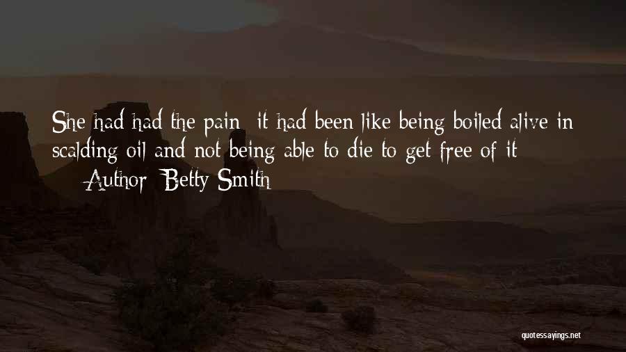 Betty Smith Quotes: She Had Had The Pain; It Had Been Like Being Boiled Alive In Scalding Oil And Not Being Able To