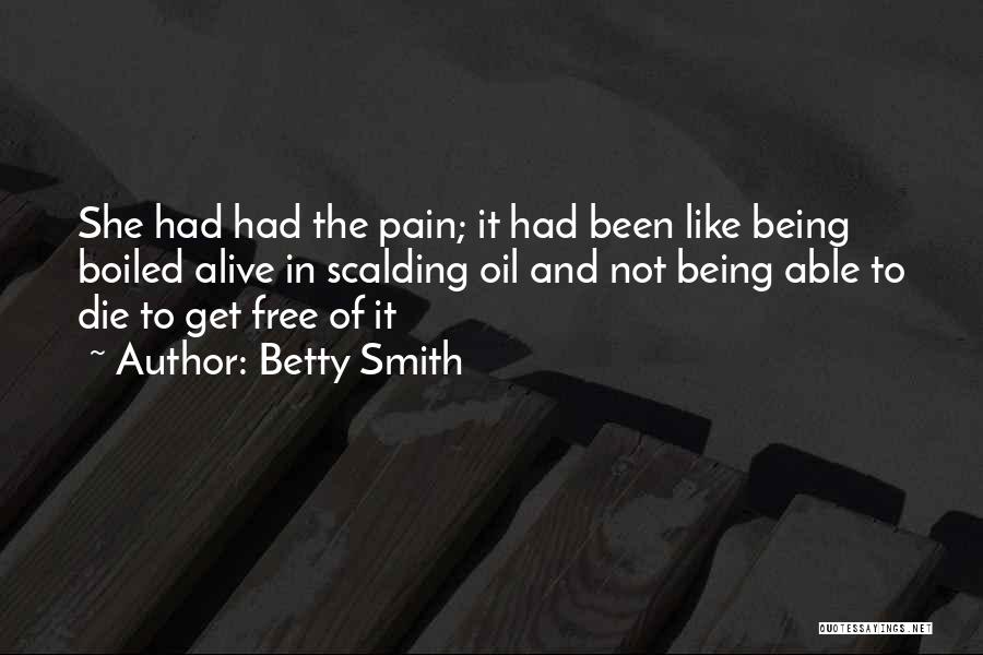 Betty Smith Quotes: She Had Had The Pain; It Had Been Like Being Boiled Alive In Scalding Oil And Not Being Able To