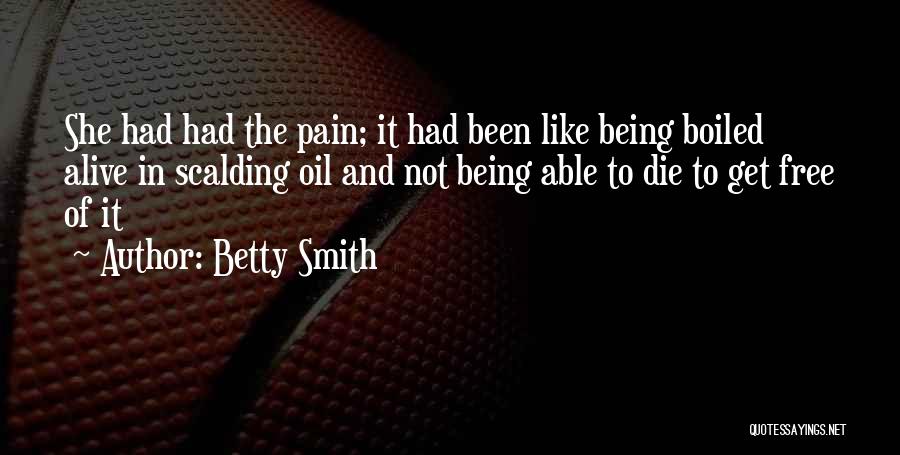 Betty Smith Quotes: She Had Had The Pain; It Had Been Like Being Boiled Alive In Scalding Oil And Not Being Able To